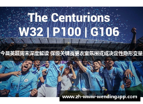 今晨英超周末深度解读 保级关键战更衣室氛围或成决定性隐形变量 今晨英超周末深度解读 保级关键战更衣室氛围或成决定性隐形变量