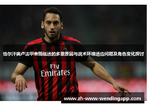 恰尔汗奥卢法甲表现低迷的多重原因与战术环境适应问题及角色变化探讨