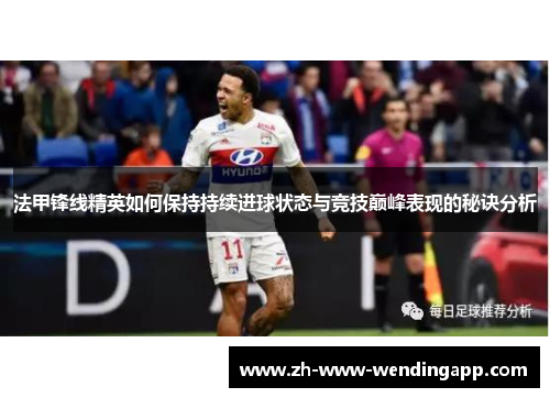 法甲锋线精英如何保持持续进球状态与竞技巅峰表现的秘诀分析