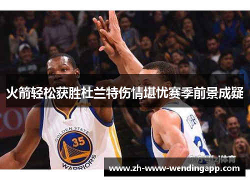 火箭轻松获胜杜兰特伤情堪忧赛季前景成疑