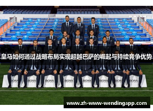 皇马如何通过战略布局实现超越巴萨的崛起与持续竞争优势