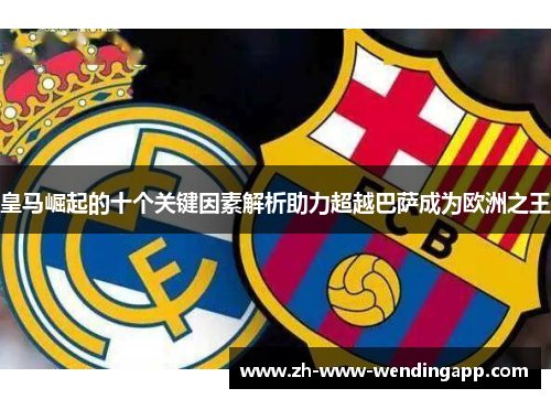 皇马崛起的十个关键因素解析助力超越巴萨成为欧洲之王