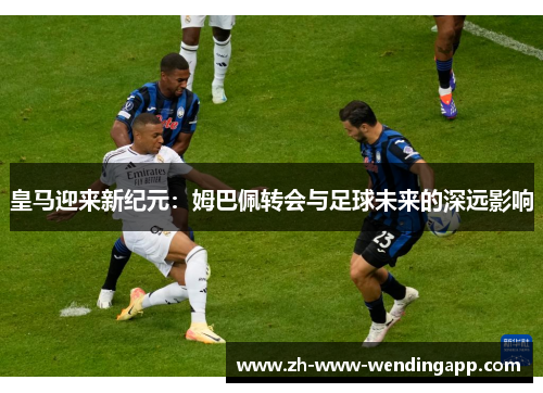 皇马迎来新纪元：姆巴佩转会与足球未来的深远影响