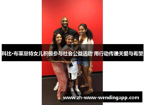 科比·布莱恩特女儿积极参与社会公益活动 用行动传递关爱与希望