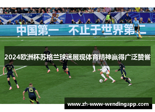 2024欧洲杯苏格兰球迷展现体育精神赢得广泛赞誉