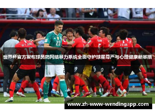 世界杯官方发布球员防网络暴力系统全面守护球星尊严与心理健康新举措