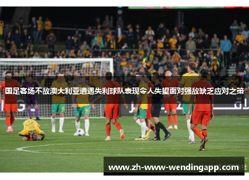 国足客场不敌澳大利亚遭遇失利球队表现令人失望面对强敌缺乏应对之策