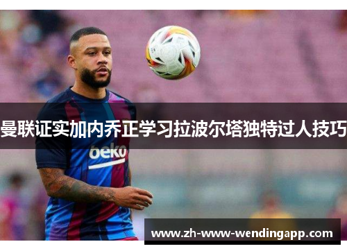 曼联证实加内乔正学习拉波尔塔独特过人技巧