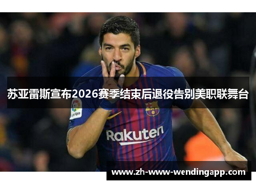 苏亚雷斯宣布2026赛季结束后退役告别美职联舞台