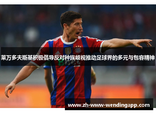 莱万多夫斯基积极倡导反对种族歧视推动足球界的多元与包容精神