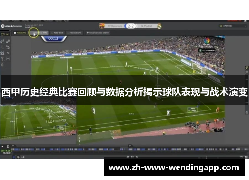 西甲历史经典比赛回顾与数据分析揭示球队表现与战术演变