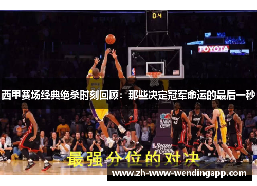 西甲赛场经典绝杀时刻回顾：那些决定冠军命运的最后一秒